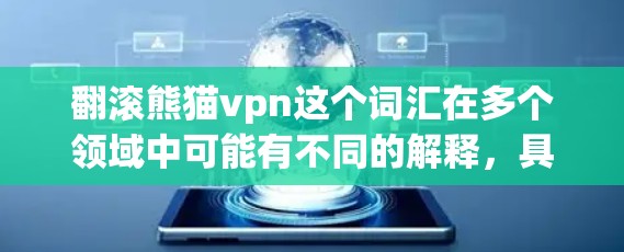 翻滚熊猫vpn这个词汇在多个领域中可能有不同的解释,具体取决于上下文。以下是一些可能的解释 翻滚熊猫vpn这个词汇在多个领域中可能有不同的解释,具体取决于上下文。以下是一些可能的解释