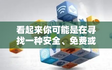 看起来你可能是在寻找一种安全、免费或价格较低的VPN解决方案。以下是一些常见的VPN服务及其特点