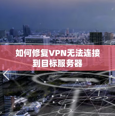 如何修复VPN无法连接到目标服务器 如何修复VPN无法连接到目标服务器