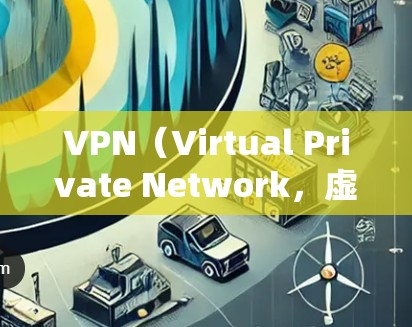 VPN（Virtual Private Network，虚拟网络）是用于VPN连接的工具，通常包括登录、访问网站、设置安全设置等功能。您提到的VPN限制可能涉及以下几个方面