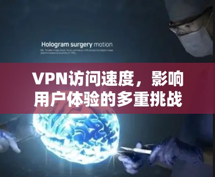 VPN访问速度,影响用户体验的多重挑战 VPN访问速度,影响用户体验的多重挑战