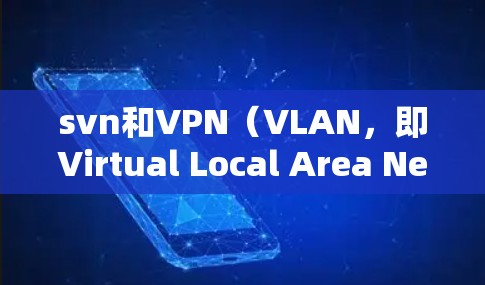 svn和VPN(VLAN,即Virtual Local Area Network)是两个不同的概念,通常用于不同的领域,但有时会被混用或用于类似的背景。以下是它们的简单对比 svn和VPN(VLAN,即Virtual Local Area Network)是两个不同的概念,通常用于不同的领域,但有时会被混用或用于类似的背景。以下是它们的简单对比