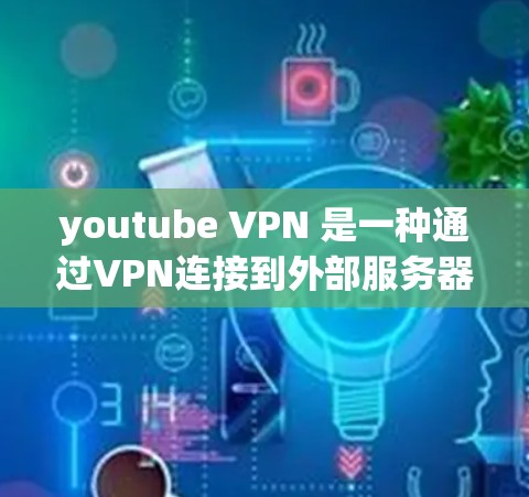 youtube VPN 是一种通过VPN连接到外部服务器来保护用户免受YouTube网络攻击的手段。以下是对 youtube vpn 的详细总结