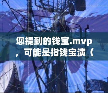 您提到的钱宝.mvp，可能是指钱宝演（Phong Binh）他是台湾著名导演、编剧和制片人。他出生于1933年，以其在电影和电视剧界的地位和影响力而闻名