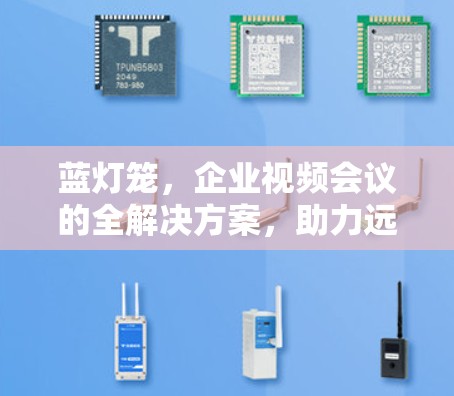 蓝灯笼,企业视频会议的全解决方案,助力远程办公高效执行 蓝灯笼,企业视频会议的全解决方案,助力远程办公高效执行