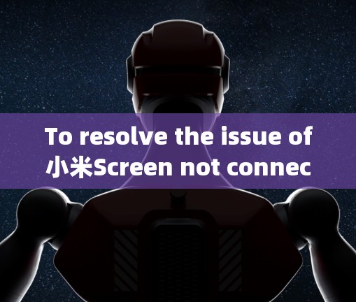 To resolve the issue of小米Screen not connecting to the internet,follow this organized approach: