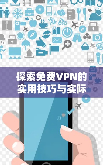 探索免费VPN的实用技巧与实际效果 探索免费VPN的实用技巧与实际效果