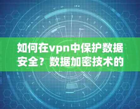 如何在vpn中保护数据安全?数据加密技术的潜力与未来展望 如何在vpn中保护数据安全?数据加密技术的潜力与未来展望