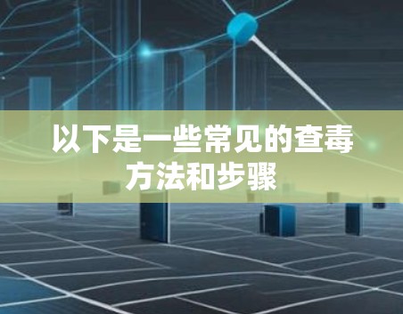 以下是一些常见的查毒方法和步骤 以下是一些常见的查毒方法和步骤