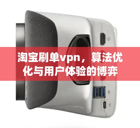 淘宝刷单vpn,算法优化与用户体验的博弈 淘宝刷单vpn,算法优化与用户体验的博弈