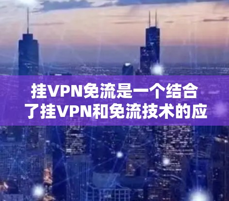 挂VPN免流是一个结合了挂VPN和免流技术的应用,旨在通过挂VPN保护用户访问网络,同时使用免流技术限制访问,从而实现双重防御。以下是关于挂VPN免流的详细分析 挂VPN免流是一个结合了挂VPN和免流技术的应用,旨在通过挂VPN保护用户访问网络,同时使用免流技术限制访问,从而实现双重防御。以下是关于挂VPN免流的详细分析