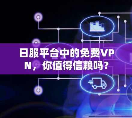 日服平台中的免费VPN，你值得信赖吗？