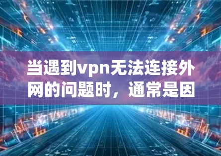 当遇到vpn无法连接外网的问题时，通常是因为网络环境的问题。以下是一些可能的原因和解决方法