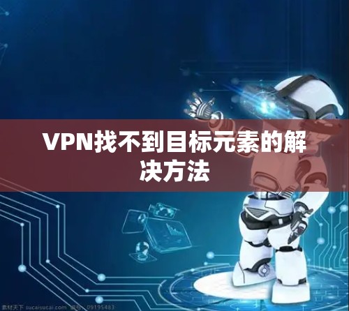 VPN找不到目标元素的解决方法 VPN找不到目标元素的解决方法