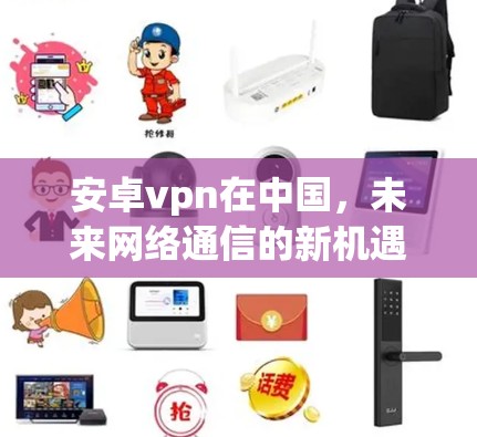 安卓vpn在中国，未来网络通信的新机遇