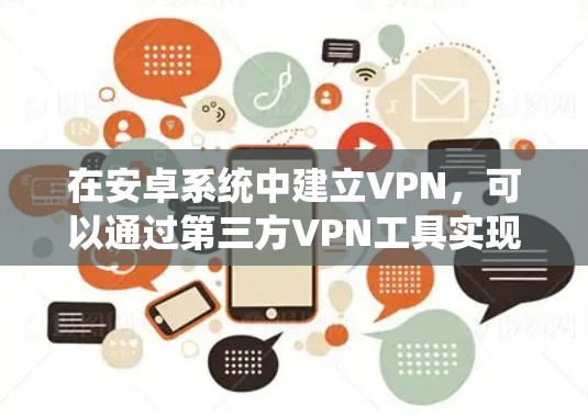 在安卓系统中建立VPN,可以通过第三方VPN工具实现,例如使用VPN助手、DZNet、NetNest等。以下是详细的步骤说明 在安卓系统中建立VPN,可以通过第三方VPN工具实现,例如使用VPN助手、DZNet、NetNest等。以下是详细的步骤说明