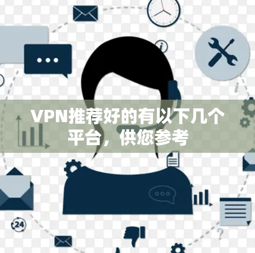 VPN推荐好的有以下几个平台,供您参考 VPN推荐好的有以下几个平台,供您参考