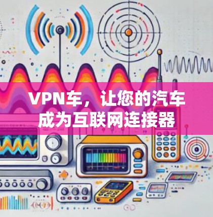 VPN车,让您的汽车成为互联网连接器 VPN车,让您的汽车成为互联网连接器