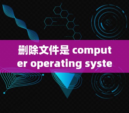 删除文件是 computer operating systems 通常会提供的一种功能,用于清理临时文件或恢复文件。以下是一些常见的方法来删除文件 删除文件是 computer operating systems 通常会提供的一种功能,用于清理临时文件或恢复文件。以下是一些常见的方法来删除文件