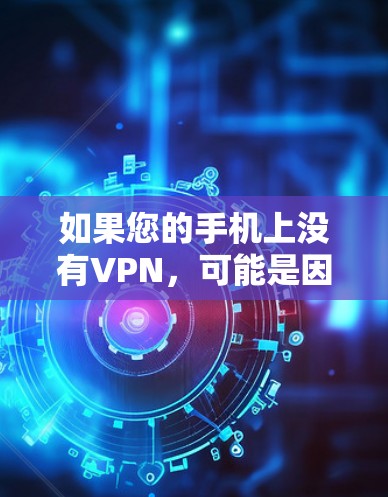如果您的手机上没有VPN,可能是因为以下原因 如果您的手机上没有VPN,可能是因为以下原因