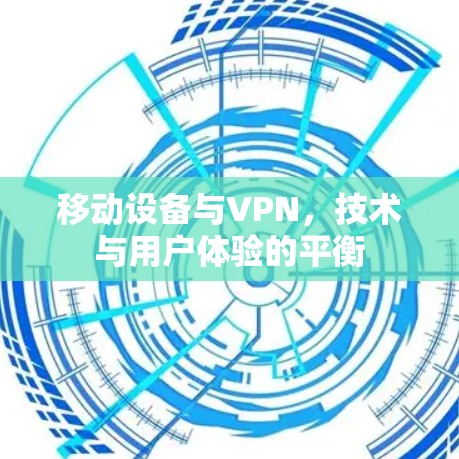 移动设备与VPN,技术与用户体验的平衡 移动设备与VPN,技术与用户体验的平衡