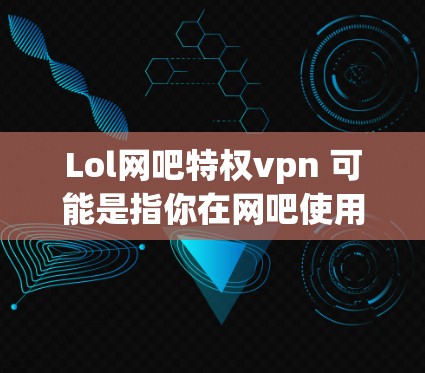 Lol网吧特权vpn 可能是指你在网吧使用 Lolo 网站，并且希望使用免费VPN来增强网络安全。Lolo 网站是一个在线VPN服务，提供类似 Lolo 的VPN功能，但它是免费的