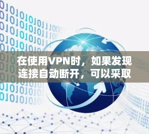 在使用VPN时,如果发现连接自动断开,可以采取以下步骤来解决 在使用VPN时,如果发现连接自动断开,可以采取以下步骤来解决