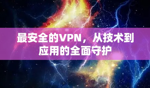 最安全的VPN,从技术到应用的全面守护 最安全的VPN,从技术到应用的全面守护