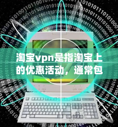 淘宝vpn是指淘宝上的优惠活动,通常包括满减、积分抵扣、限时优惠等。以下是使用淘宝vpn的方法 淘宝vpn是指淘宝上的优惠活动,通常包括满减、积分抵扣、限时优惠等。以下是使用淘宝vpn的方法