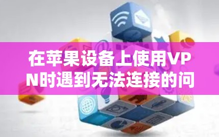 在苹果设备上使用VPN时遇到无法连接的问题,可以按照以下步骤进行排查和解决 在苹果设备上使用VPN时遇到无法连接的问题,可以按照以下步骤进行排查和解决