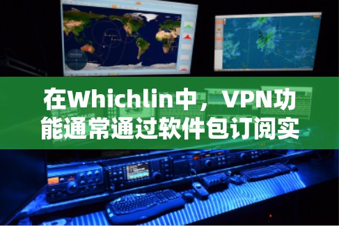 在Whichlin中,VPN功能通常通过软件包订阅实现,通常需要付费订阅。以下是详细的解释 在Whichlin中,VPN功能通常通过软件包订阅实现,通常需要付费订阅。以下是详细的解释