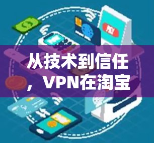 从技术到信任,VPN在淘宝购物中的角色 从技术到信任,VPN在淘宝购物中的角色