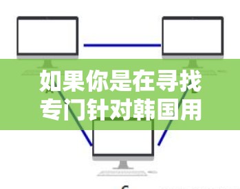 如果你是在寻找专门针对韩国用户的VPN服务,以下是一些推荐的平台 如果你是在寻找专门针对韩国用户的VPN服务,以下是一些推荐的平台