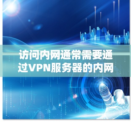 访问内网通常需要通过VPN服务器的内网端口。以下是详细步骤 访问内网通常需要通过VPN服务器的内网端口。以下是详细步骤