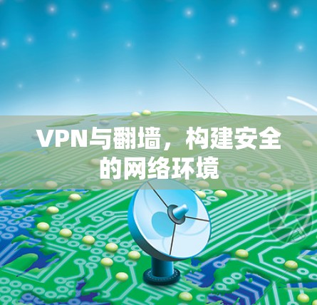 VPN与翻墙,构建安全的网络环境 VPN与翻墙,构建安全的网络环境