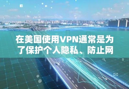 在美国使用VPN通常是为了保护个人隐私、防止网络攻击或访问敏感信息。以下是几个在美国使用的安全VPN服务 在美国使用VPN通常是为了保护个人隐私、防止网络攻击或访问敏感信息。以下是几个在美国使用的安全VPN服务