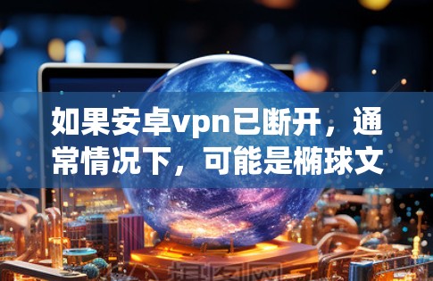如果安卓vpn已断开，通常情况下，可能是椭球文件被删除了。以下是一些恢复椭球的方法