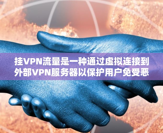 挂VPN流量是一种通过虚拟连接到外部VPN服务器以保护用户免受恶意软件攻击的网络服务。以下是有关挂VPN流量的一些详细信息 挂VPN流量是一种通过虚拟连接到外部VPN服务器以保护用户免受恶意软件攻击的网络服务。以下是有关挂VPN流量的一些详细信息