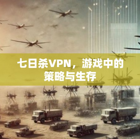 七日杀VPN,游戏中的策略与生存 七日杀VPN,游戏中的策略与生存