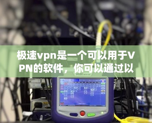 极速vpn是一个可以用于VPN的软件,你可以通过以下步骤连接到百度搜索服务,确保数据安全 极速vpn是一个可以用于VPN的软件,你可以通过以下步骤连接到百度搜索服务,确保数据安全