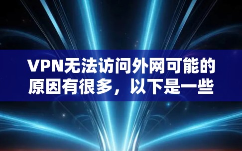 VPN无法访问外网可能的原因有很多,以下是一些常见问题的解决方法 VPN无法访问外网可能的原因有很多,以下是一些常见问题的解决方法