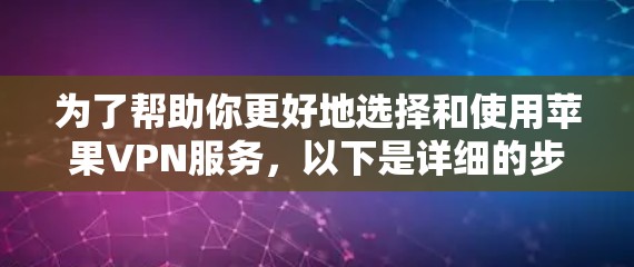 为了帮助你更好地选择和使用苹果VPN服务,以下是详细的步骤和信息 为了帮助你更好地选择和使用苹果VPN服务,以下是详细的步骤和信息