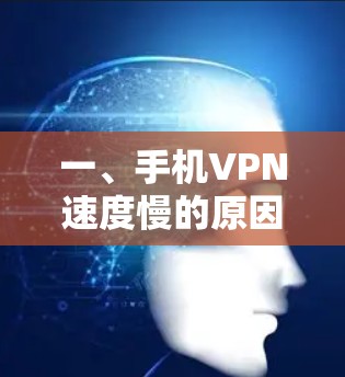 一、手机VPN速度慢的原因分析 一、手机VPN速度慢的原因分析