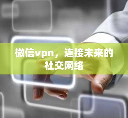 微信vpn，连接未来的社交网络