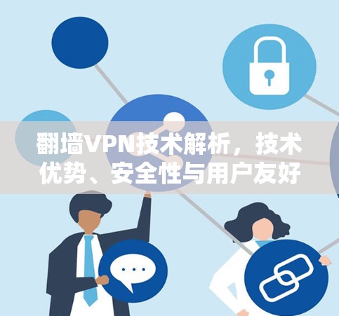 翻墙VPN技术解析,技术优势、安全性与用户友好度 翻墙VPN技术解析,技术优势、安全性与用户友好度