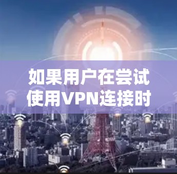 如果用户在尝试使用VPN连接时遇到无法访问的问题,通常可以按照以下步骤进行排查和解决 如果用户在尝试使用VPN连接时遇到无法访问的问题,通常可以按照以下步骤进行排查和解决