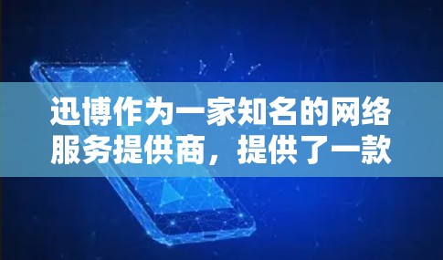 迅博作为一家知名的网络服务提供商,提供了一款名为迅博或迅博VPN的软件产品,旨在为用户提供在线VPN服务。以下是对迅博软件VPN的详细介绍 迅博作为一家知名的网络服务提供商,提供了一款名为迅博或迅博VPN的软件产品,旨在为用户提供在线VPN服务。以下是对迅博软件VPN的详细介绍