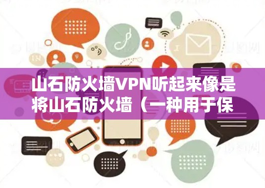 山石防火墙VPN听起来像是将山石防火墙(一种用于保护网页服务器安全的技术)与VPN(一种用于VPN服务的技术)结合起来使用。以下是一些可能的解释和建议 山石防火墙VPN听起来像是将山石防火墙(一种用于保护网页服务器安全的技术)与VPN(一种用于VPN服务的技术)结合起来使用。以下是一些可能的解释和建议