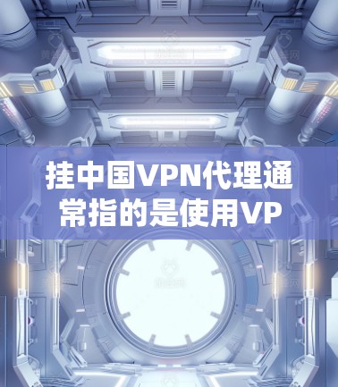 挂中国VPN代理通常指的是使用VPN来连接到中国的网络服务,如中国的网站、应用程序或应用工具。中国的VPN服务(如ChinaNet)允许用户连接到中国的互联网,访问中国的网站和应用程序 挂中国VPN代理通常指的是使用VPN来连接到中国的网络服务,如中国的网站、应用程序或应用工具。中国的VPN服务(如ChinaNet)允许用户连接到中国的互联网,访问中国的网站和应用程序