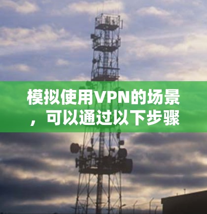 模拟使用VPN的场景,可以通过以下步骤进行 模拟使用VPN的场景,可以通过以下步骤进行